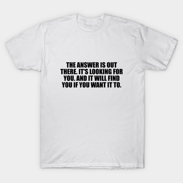 The answer is out there. It's looking for you. And it will find you if you want it to T-Shirt by It'sMyTime